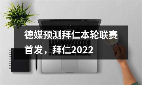 德媒预测拜仁本轮联赛首发，拜仁2022