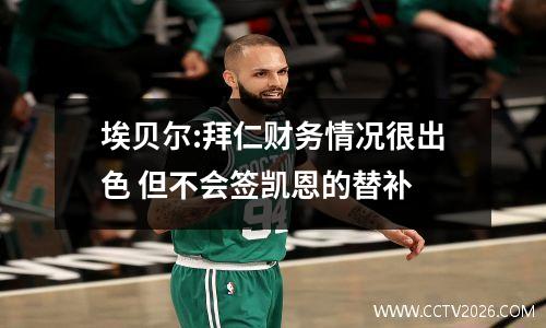 埃贝尔:拜仁财务情况很出色 但不会签凯恩的替补