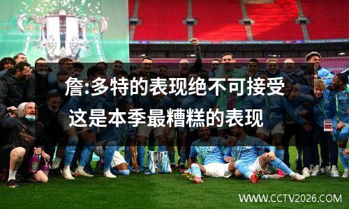 詹:多特的表现绝不可接受 这是本季最糟糕的表现