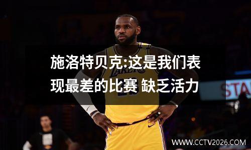 施洛特贝克:这是我们表现最差的比赛 缺乏活力