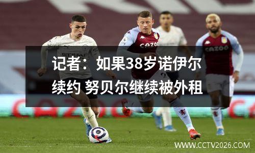 记者：如果38岁诺伊尔续约 努贝尔继续被外租
