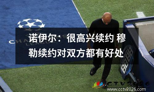 诺伊尔：很高兴续约 穆勒续约对双方都有好处