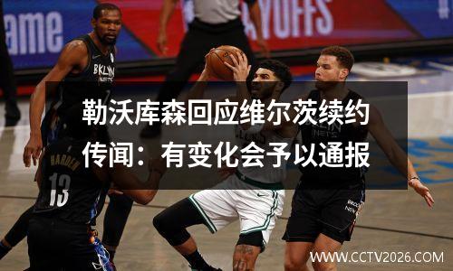 勒沃库森回应维尔茨续约传闻：有变化会予以通报