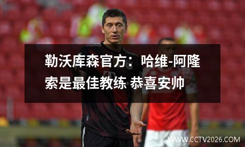 勒沃库森官方：哈维-阿隆索是最佳教练 恭喜安帅