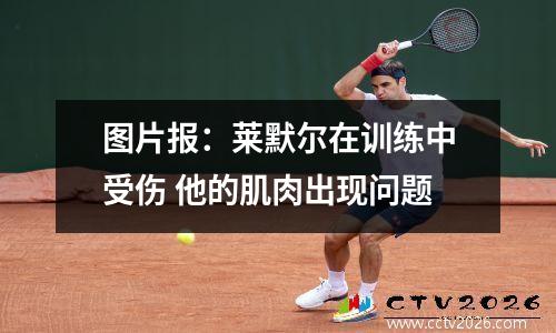 图片报：莱默尔在训练中受伤 他的肌肉出现问题