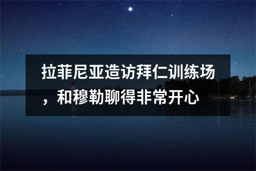 拉菲尼亚造访拜仁训练场，和穆勒聊得非常开心