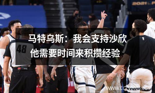 马特乌斯：我会支持沙欣 他需要时间来积攒经验