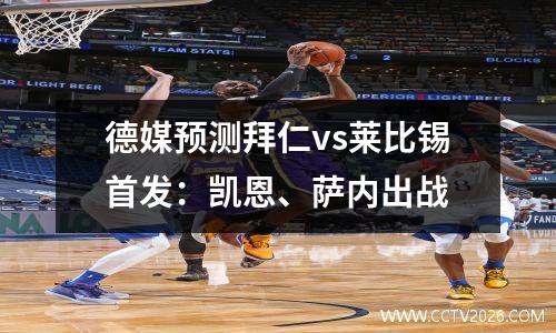 德媒预测拜仁vs莱比锡首发：凯恩、萨内出战