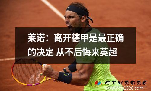 莱诺：离开德甲是最正确的决定 从不后悔来英超