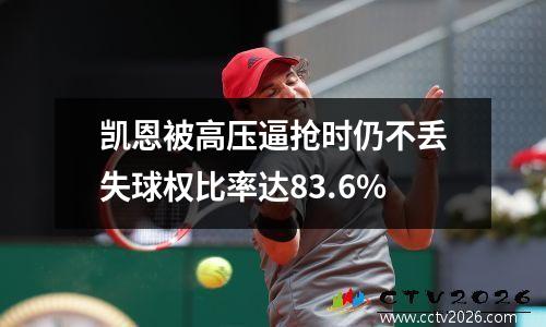 凯恩被高压逼抢时仍不丢失球权比率达83.6%