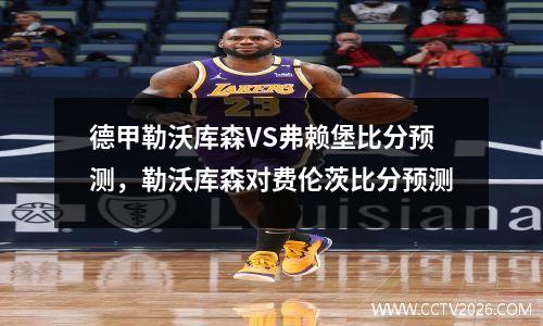 德甲勒沃库森VS弗赖堡比分预测，勒沃库森对费伦茨比分预测