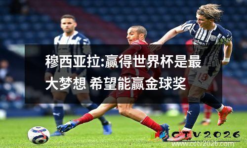 穆西亚拉:赢得世界杯是最大梦想 希望能赢金球奖