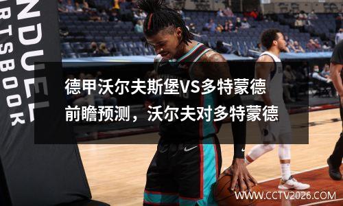 德甲沃尔夫斯堡VS多特蒙德前瞻预测，沃尔夫对多特蒙德