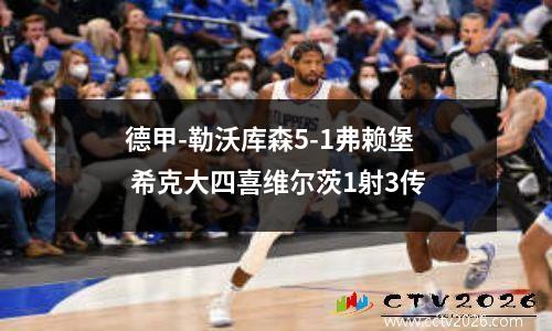 德甲-勒沃库森5-1弗赖堡 希克大四喜维尔茨1射3传