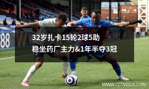 32岁扎卡15轮2球5助 稳坐药厂主力&1年半夺3冠