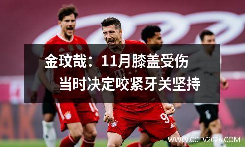 金玟哉：11月膝盖受伤　当时决定咬紧牙关坚持