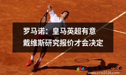 罗马诺：皇马英超有意 戴维斯研究报价才会决定