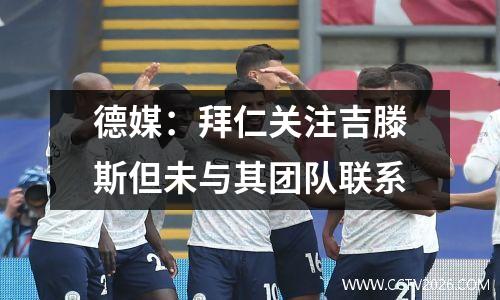 德媒：拜仁关注吉滕斯但未与其团队联系