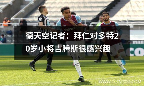 德天空记者：拜仁对多特20岁小将吉腾斯很感兴趣