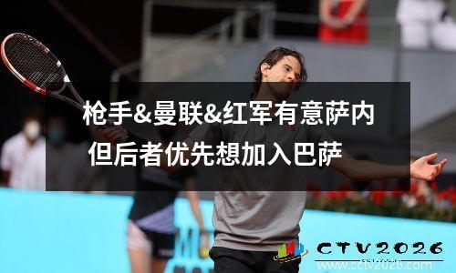 枪手&曼联&红军有意萨内 但后者优先想加入巴萨