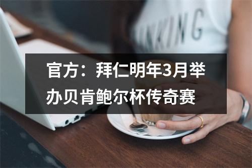 官方：拜仁明年3月举办贝肯鲍尔杯传奇赛