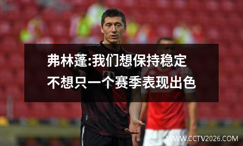 弗林蓬:我们想保持稳定 不想只一个赛季表现出色