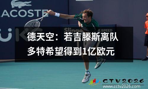 德天空：若吉滕斯离队 多特希望得到1亿欧元