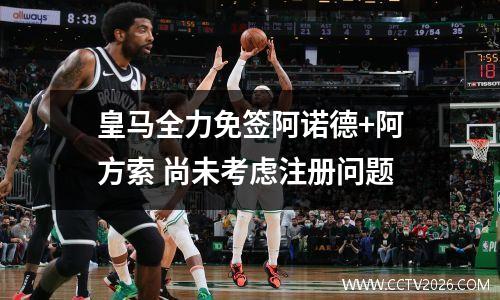 皇马全力免签阿诺德+阿方索 尚未考虑注册问题