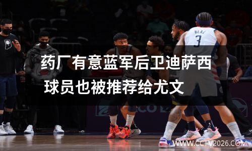 药厂有意蓝军后卫迪萨西 球员也被推荐给尤文