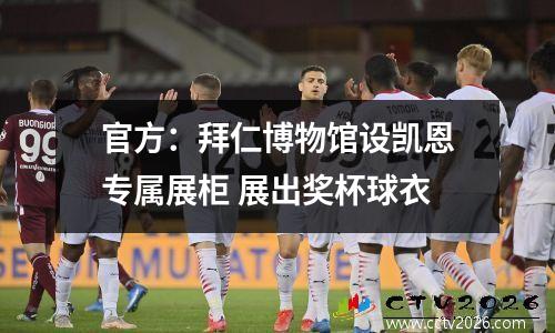 官方：拜仁博物馆设凯恩专属展柜 展出奖杯球衣