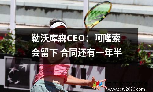 勒沃库森CEO：阿隆索会留下 合同还有一年半