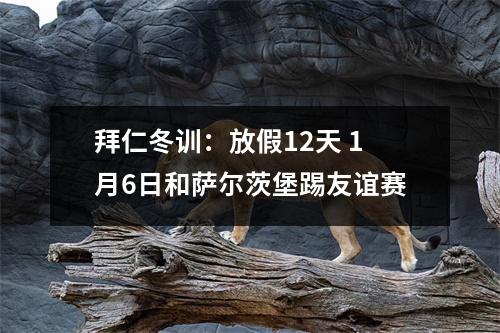 拜仁冬训：放假12天 1月6日和萨尔茨堡踢友谊赛