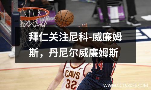拜仁关注尼科-威廉姆斯，丹尼尔威廉姆斯