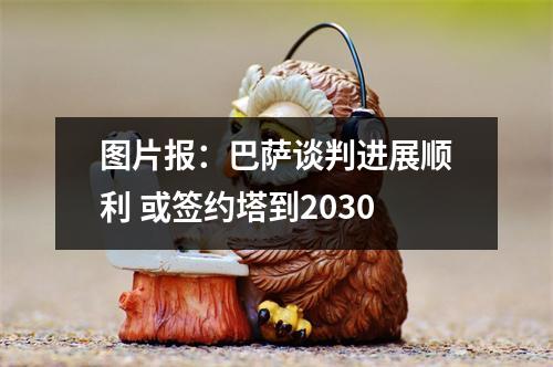 图片报：巴萨谈判进展顺利 或签约塔到2030