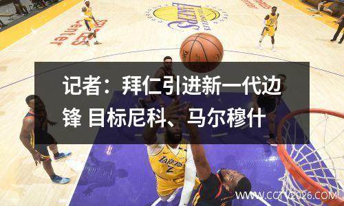 记者：拜仁引进新一代边锋 目标尼科、马尔穆什