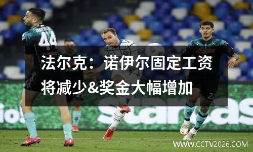 法尔克：诺伊尔固定工资将减少&奖金大幅增加