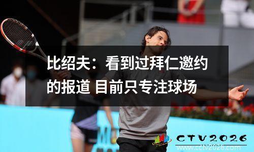 比绍夫：看到过拜仁邀约的报道 目前只专注球场