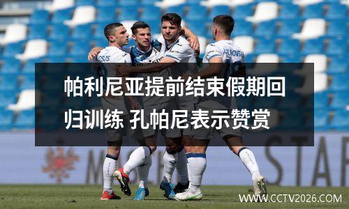 帕利尼亚提前结束假期回归训练 孔帕尼表示赞赏