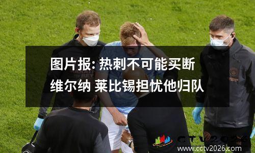 图片报: 热刺不可能买断维尔纳 莱比锡担忧他归队
