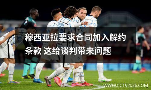 穆西亚拉要求合同加入解约条款 这给谈判带来问题