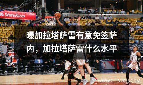 曝加拉塔萨雷有意免签萨内，加拉塔萨雷什么水平