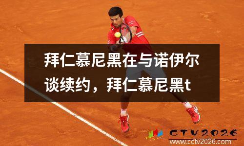 拜仁慕尼黑在与诺伊尔谈续约，拜仁慕尼黑t