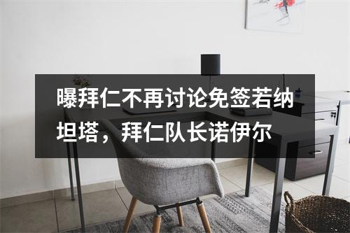 曝拜仁不再讨论免签若纳坦塔，拜仁队长诺伊尔
