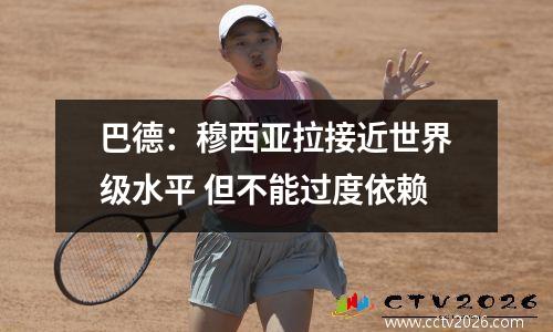 巴德：穆西亚拉接近世界级水平 但不能过度依赖