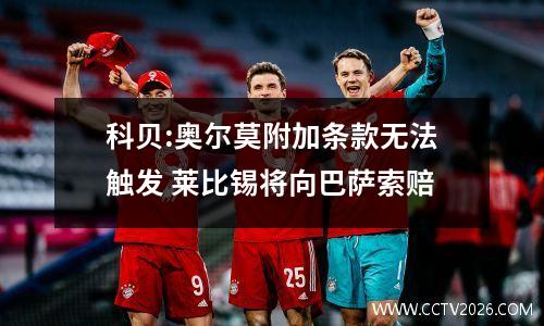 科贝:奥尔莫附加条款无法触发 莱比锡将向巴萨索赔