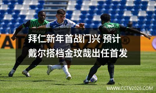 拜仁新年首战门兴 预计戴尔搭档金玟哉出任首发