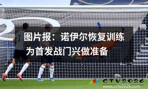 图片报：诺伊尔恢复训练 为首发战门兴做准备