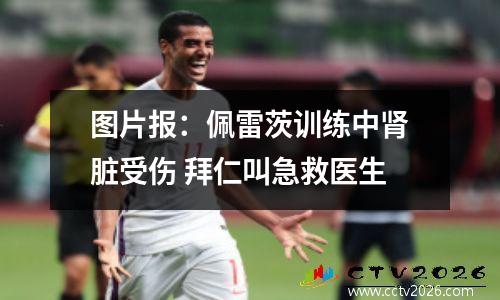 图片报：佩雷茨训练中肾脏受伤 拜仁叫急救医生