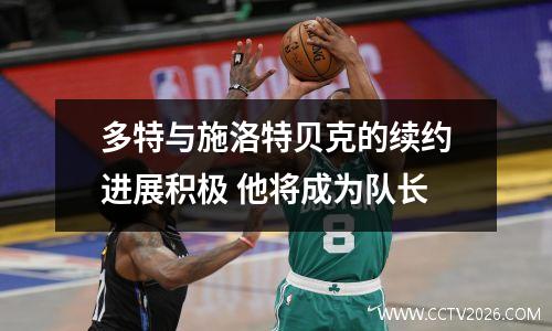 多特与施洛特贝克的续约进展积极 他将成为队长