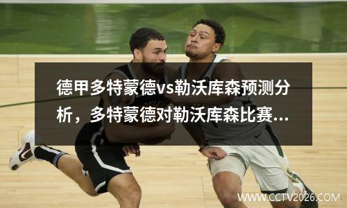 德甲多特蒙德vs勒沃库森预测分析，多特蒙德对勒沃库森比赛视频